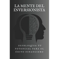 La Mente del Inversionista: Desbloquea tu Potencial para el Éxito Financiero
