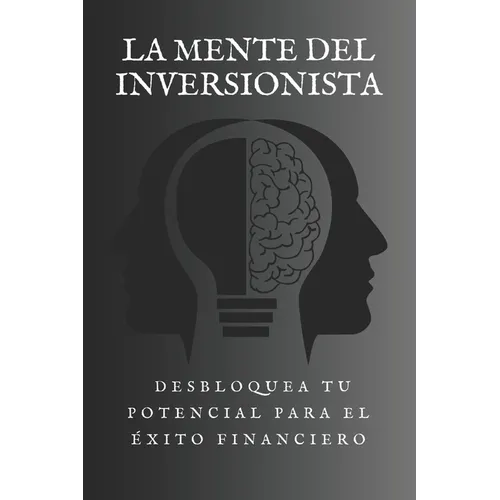 La Mente del Inversionista: Desbloquea tu Potencial para el Éxito Financiero