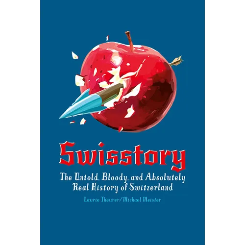 Swisstory: The Untold, Bloody, and Absolutely Real History of Switzerland