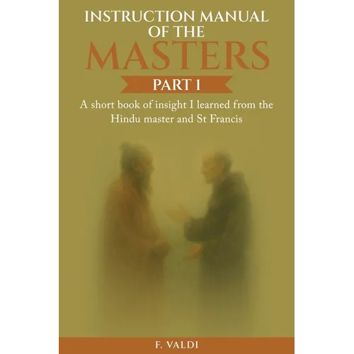 Instruction Manual of the Masters: A short book of insight I learned from the Hindu Master and St. Francis