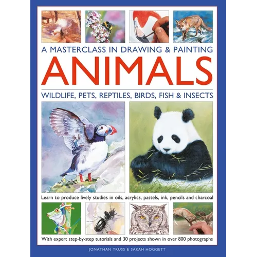A Masterclass in Drawing & Painting Animals: Learn to Produce Lively Studies of Wildlife, Pets, Reptiles, Birds, Fish and Insects in Oils, Acrylics, P