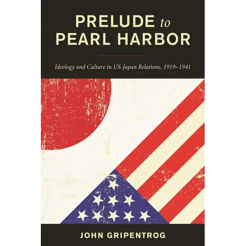 Prelude to Pearl Harbor: Ideology and Culture in Us-Japan Relations, 1919-1941