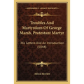 Troubles And Martyrdom Of George Marsh, Protestant Martyr: His Letters And An Introduction (1844)