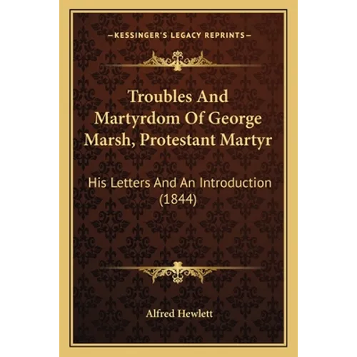 Troubles And Martyrdom Of George Marsh, Protestant Martyr: His Letters And An Introduction (1844)