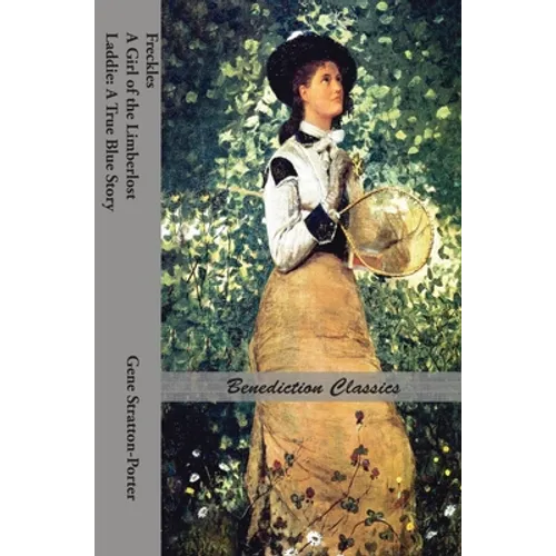 Freckles, A Girl of the Limberlost AND Laddie: A True Blue Story