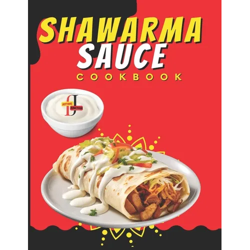 Shawarma Sauce Cookbook: A vibrant collection designed to elevate your dining experience to new heights. From Traditional Blends to Inventive I