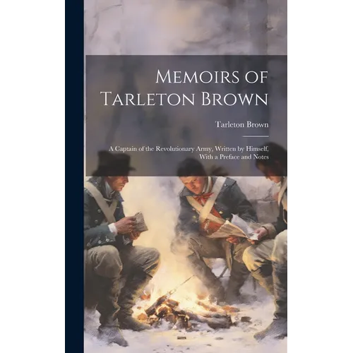 Memoirs of Tarleton Brown: A Captain of the Revolutionary Army, Written by Himself, With a Preface and Notes