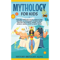Mythology for Kids: Explore Timeless Tales, Characters, History, & Legendary Stories from Around the World. Norse, Celtic, Roman, Greek, Egypt & Many