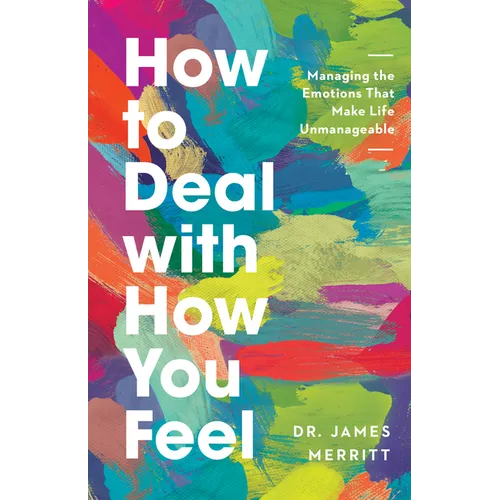 How to Deal with How You Feel: Managing the Emotions That Make Life Unmanageable