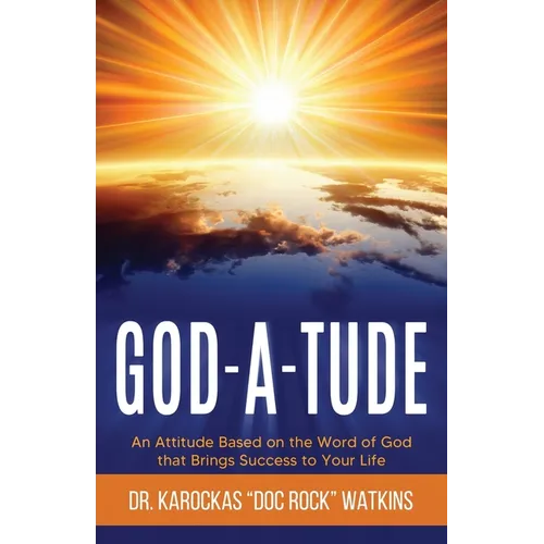 God-A-Tude: An Attitude Based on the Word of God that Brings Success to Your Life
