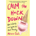 Calm the H*ck Down: How to Let Go and Lighten Up about Parenting