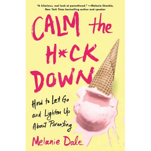 Calm the H*ck Down: How to Let Go and Lighten Up about Parenting