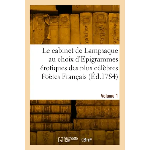 Le cabinet de Lampsaque au choix d'Epigrammes érotiques des plus célèbres Poètes Français. Volume 1
