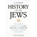 A Concise History of the Jews: The People Who Wrestled with God, Ghettos, and Genocide to Achieve Modern Statehood