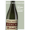 What Would Jesus Drink: What the Bible Really Says About Alcohol