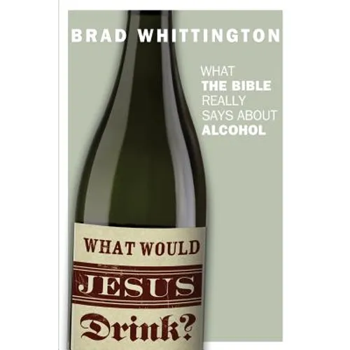 What Would Jesus Drink: What the Bible Really Says About Alcohol
