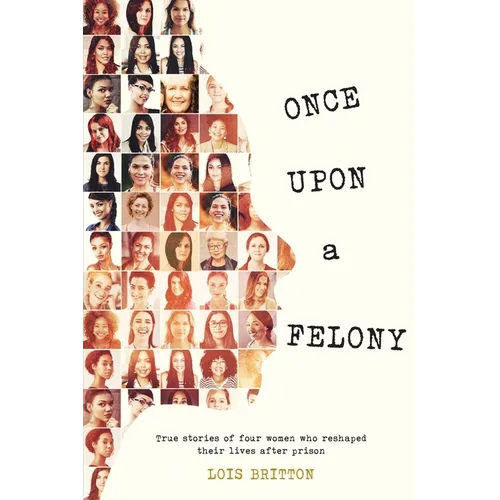 Once Upon a Felony: True Stories of How Four Women Reshaped Their Lives After Prison