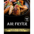 Air Fryer: Cookbook for a Healthy Life (Delicious Recipes for Hassle-free Cooking)