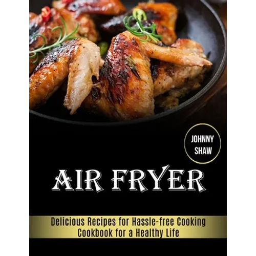 Air Fryer: Cookbook for a Healthy Life (Delicious Recipes for Hassle-free Cooking)