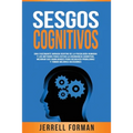 Sesgos Cognitivos: Una Fascinante Mirada dentro de la Psicología Humana y los Métodos para Evitar la Disonancia Cognitiva, Mejorar sus Ha