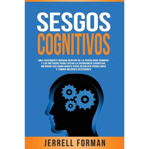 Sesgos Cognitivos: Una Fascinante Mirada dentro de la Psicología Humana y los Métodos para Evitar la Disonancia Cognitiva, Mejorar sus Ha