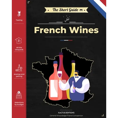 The Short Guide - French Wines: Become an expert on French wines and champagnes! Pick the right bottle for any occasion!