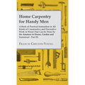 Home Carpentry For Handy Men - A Book Of Practical Instruction In All Kinds Of Constructive And Decorative Work In Wood That Can Be Done By The Amateu