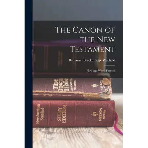 The Canon of the New Testament: How and When Formed