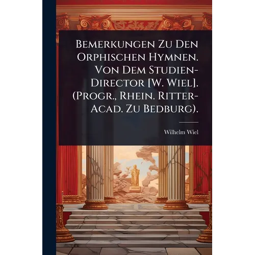 Bemerkungen Zu Den Orphischen Hymnen. Von Dem Studien-Director [W. Wiel]. (Progr., Rhein. Ritter-Acad. Zu Bedburg).