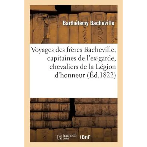 Voyages Des Frères Bacheville, Capitaines de l'Ex-Garde, Chevaliers de la Légion d'Honneur