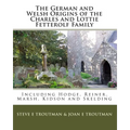 The German and Welsh Origins of the Charles and Lottie Fetterolf Family: Including Hodge, Reiner, Marsh, Kidson and Skelding