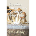 Growing Mushrooms Guide for Beginners: The Importance of Choosing the Right Mushroom Species