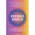 Psychic Shield: The Personal Handbook of Psychic Protection: Your All-In-One Guide to Protecting Yourself from Negative Energy, Maintaining Boundaries