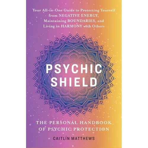 Psychic Shield: The Personal Handbook of Psychic Protection: Your All-In-One Guide to Protecting Yourself from Negative Energy, Maintaining Boundaries