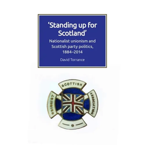Standing Up for Scotland: Nationalist Unionism and Scottish Party Politics, 1884-2014