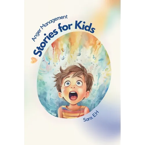 Anger Management Stories for Kids: A Parent's Guide to Empower and Help Kids to Understand Their Emotions and to Help Them Control Their Anger Through