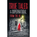 Real Ghost Stories: True Tales Of The Supernatural From The UK