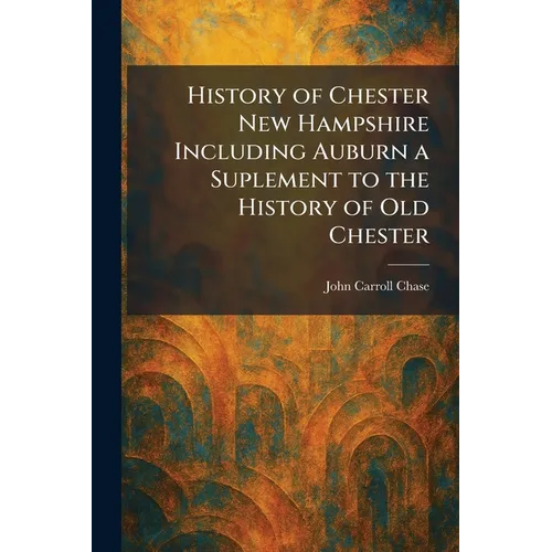 History of Chester New Hampshire Including Auburn a Suplement to the History of Old Chester