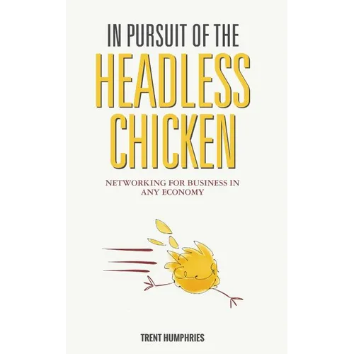 In Pursuit of the Headless Chicken: Networking for Business in Any Economy