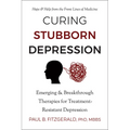 Curing Stubborn Depression: Emerging & Breakthrough Therapies for Treatment-Resistant Depression
