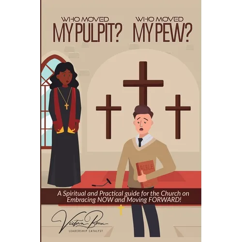 Who Moved My Pulpit? Who Moved My Pew?: A Spiritual and Practical Guide for the Church on Embracing Now and Moving Forward!
