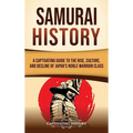 Samurai History: A Captivating Guide to the Rise, Culture, and Decline of Japan's Noble Warrior Class