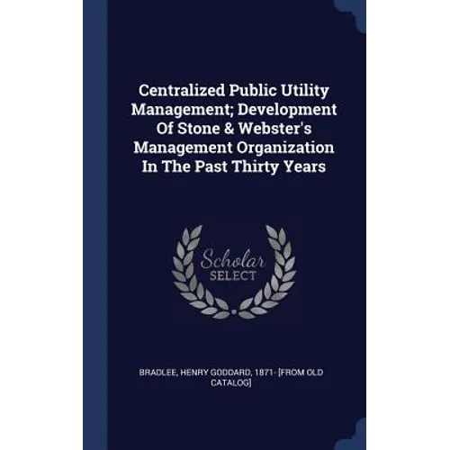 Centralized Public Utility Management; Development Of Stone & Webster's Management Organization In The Past Thirty Years