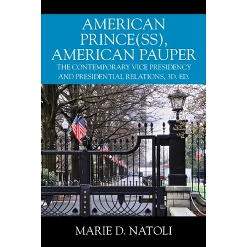American Prince(ss), American Pauper: The Contemporary Vice Presidency and Presidential Relations, 3d. ed.