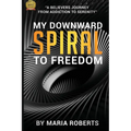 My Downward Spiral to Freedom: A Believer's Journey from Addiction to Serenity