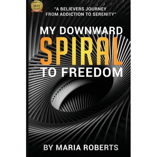 My Downward Spiral to Freedom: A Believer's Journey from Addiction to Serenity