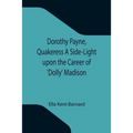 Dorothy Payne, Quakeress A Side-Light upon the Career of 'Dolly' Madison
