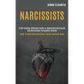 Narcissists: A Self-healing Emotional Guide to Understand Narcissism and Narcissistic Personality Disorder (Guide to Understand Narcissism & Escape Em