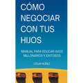Cómo Negociar con tus Hijos: Manual para Educar Hijos Millonarios y Exitosos