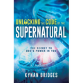 Unlocking the Code of the Supernatural: The Secret to God's Power in You